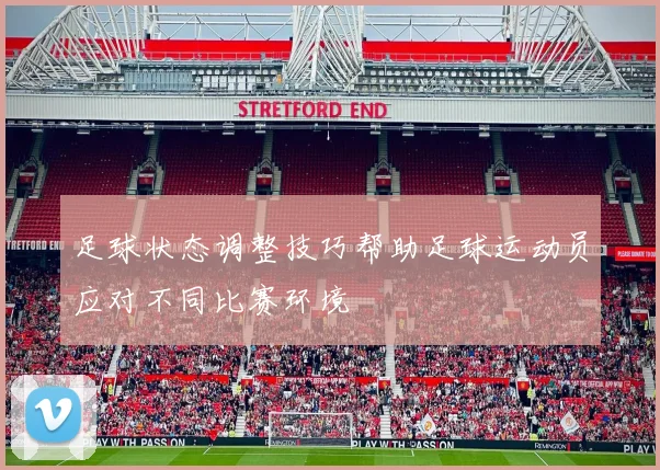 足球状态调整技巧帮助足球运动员应对不同比赛环境
