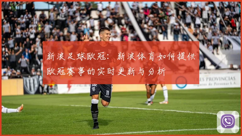 新浪足球欧冠：新浪体育如何提供欧冠赛事的实时更新与分析