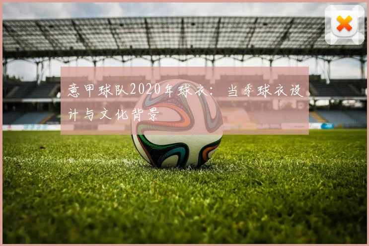 意甲球队2020年球衣：当季球衣设计与文化背景