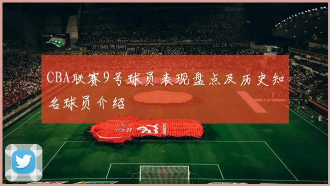 CBA联赛9号球员表现盘点及历史知名球员介绍