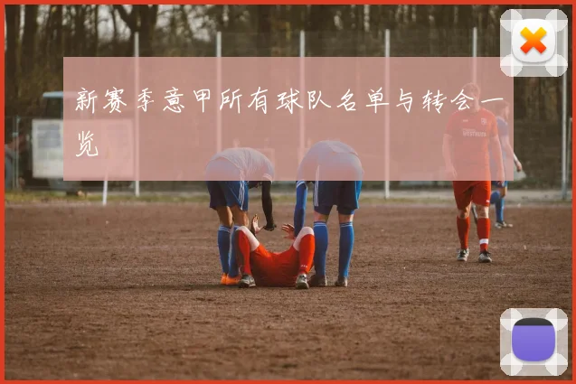 新赛季意甲所有球队名单与转会一览