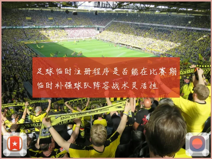 足球临时注册程序是否能在比赛期临时补强球队阵容战术灵活性