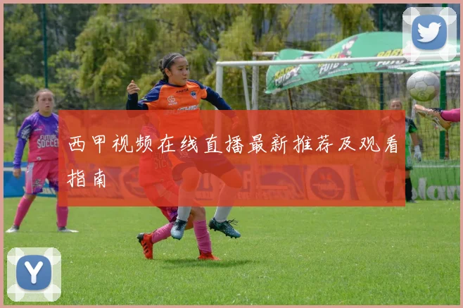 西甲视频在线直播最新推荐及观看指南